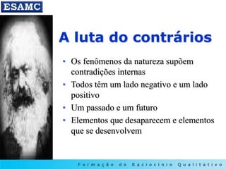A luta do contrários
• Os fenômenos da natureza supõem
contradições internas
• Todos têm um lado negativo e um lado
positivo
• Um passado e um futuro
• Elementos que desaparecem e elementos
que se desenvolvem
 