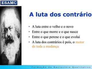 A luta dos contrários
• A luta entre o velho e o novo
• Entre o que morre e o que nasce
• Entre o que perene e o que evolui
• A luta dos contrários é pois, o motor
de toda a mudança
 