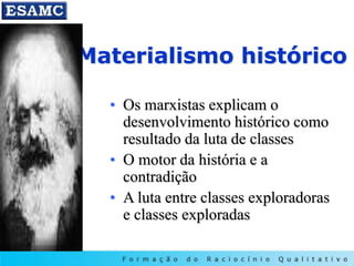 Materialismo histórico
• Os marxistas explicam o
desenvolvimento histórico como
resultado da luta de classes
• O motor da história e a
contradição
• A luta entre classes exploradoras
e classes exploradas
 