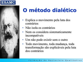O método dialético
• Explica o movimento pela luta dos
contrários
• Não isola os contrários
• Nem os considera sistematicamente
incompatíveis
• Um não pode existir sem o outro
• Todo movimento, toda mudança, toda
transformação são explicáveis pela luta
dos contrários
 