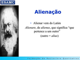 Alienação
• Alienar vem do Latim
Alienare, de alienus, que significa “que
pertence a um outro”
(outro = alius)
 