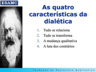As quatro
características da
dialética
1. Tudo se relaciona
2. Tudo se transforma
3. A mudança qualitativa
4. A luta dos contrários
 