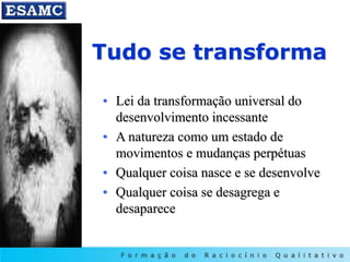 Tudo se transforma
• Lei da transformação universal do
desenvolvimento incessante
• A natureza como um estado de
movimentos e mudanças perpétuas
• Qualquer coisa nasce e se desenvolve
• Qualquer coisa se desagrega e
desaparece
 
