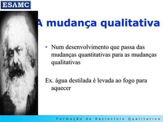 A mudança qualitativa
• Num desenvolvimento que passa das
mudanças quantitativas para as mudanças
qualitativas
Ex. água destilada é levada ao fogo para
aquecer
 