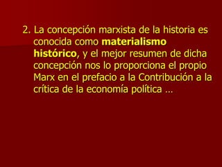 2. La concepción marxista de la historia es
conocida como materialismo
histórico, y el mejor resumen de dicha
concepción nos lo proporciona el propio
Marx en el prefacio a la Contribución a la
crítica de la economía política …
 