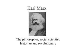 Karl Marx  The philosopher, social scientist, historian and revolutionary                              