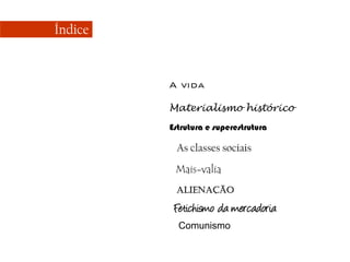 Índice

A vida
Materialismo histórico
Estrutura e superestrutura

As classes sociais
Mais-valia
ALIENAÇÃO

Fetichismo da mercadoria
Comunismo

 
