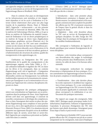 Les TIC et l’éducation en Afrique

Le Conseil Canadien pour l’Afrique

une approche intégrée considérant les TIC comme des
L’Unesco (2002, p. 16-17) distingue quatre
outils ou instruments au service de l’enseignement et de étapes dans un continuum pour parvenir à une intégral’apprentissage (Baron et Bruillard, 1996).
tion telle que décrite ci-dessus :
32

33

Dans le contexte d’un pays en développement
où les infrastructures sont moindres et très inégalel’établissement commence à s’équiper par difment répandues et où les accès à l’ordinateur et à Inférents moyens. Les administrateurs et les enseiternet restent relativement chers pour une plus large
gnants commencent juste à explorer les possibiltranche de la population (Baron, Dané et Thibault,
ités offertes par les TIC et prennent conscience
2007), l’approche « technocentrée » est très présente
de l’impact dans la gestion d’école et dans les
(ROCARE et Université de Montréal, 2006). Elle vise
pratiques de classe;
la maîtrise de l’informatique (Horton, 2008, p. 6) qui se
divise en maîtrise de l’utilisation du matériel (manieles TIC sont au service de l’enseignement de
ment de l’ordinateur et de ses divers périphériques) et
quelques disciplines. En effet, l’usage des TIC
en maîtrise de l’usage de divers types d’applications
s’intègre dans les pratiques de l’enseignant sans
(bureautique, graphisme, services d’Internet, etc.). En
les modifier fondamentalement;
outre, dans ces pays, les TIC sont aussi considérées
comme un des moyens de faire face aux nombreux proElle correspond à l’utilisation de logiciels et
blèmes des systèmes éducatifs: accès à l’éducation et à la d’outils spécifiques pour soutenir l’enseignement de diformation de la jeunesse et de leur encadreur, gestion et verses disciplines;
à l’administration des structures du système, qualité des
enseignements et des apprentissages, etc.
une diversification des usages; la technologie
L’utilisation ou l’intégration des TIC pour
est bien présente dans l’établissement, les labol’amélioration de la qualité des enseignements et des
ratoires, les salles de classe et les bureaux admiapprentissages suppose, selon Raby (2004, p. 23), «
nistratifs.
une utilisation habituelle et régulière des TIC en classe
par les élèves et les enseignants, dans un contexte
Les enseignants recherchent les stratégies
d’apprentissage actif, réel et significatif ». L’intégration d’innovation et d’optimisation de leurs pratiques. Il y a
suppose donc une remise en cause des méthodes tra- une centralisation sur l’apprentissage à travers la réalisaditionnelles centrées sur l’enseignement. Les méthodes tion de projets complexes et interdisciplinaires;
traditionnelles reposent sur la transmission de connaissances par l’enseignant et sur la mémorisation et la restitution par l’apprenant des contenus disciplinaires disles écoles repensent et modifient leur organisapensés en classe.
tion et leurs pratiques. Il y a une centralisation
sur l’apprentissage et les TIC à travers la réalisaCe changement des pratiques pédagogiques
tion de projets significatifs et contextuels. Cette
mène à une centralisation sur l’apprenant, sur ses préocphase correspond à la stabilisation et au rencupations dans les pratiques de classe. Ainsi, l’apprenant
forcement des pratiques innovantes.
devient actif dans son apprentissage, il construit de
nouvelles connaissances et développe des compétences.
Par rapport aux usages des enseignants, Raby
Pour ce faire, l’enseignant doit mettre en place des situ- (2004, 2005) distingue quatre principaux stades: la faations d’apprentissage assez complexes et assez proches miliarisation, l’exploration, l’infusion et l’appropriation.
de son vécu, c’est-à-dire significatives et contextualisées Cependant, le processus d’intégration des TIC n’est
(Karsenti, Peraya et Viens, 2002). Ces situations doivent pas linéaire mais plutôt dynamique. L’enseignant passe
permettre aux apprenants d’acquérir et/ou de mobiliser d’une étape à l’autre et peut revenir en arrière.
différents types de savoirs, savoir-faire et savoir-être.
Bref, l’approche par compétences préconisée au Québec
Selon Depover et Strebelle (1997) , pour une intécadre bien dans ce contexte.
gration efficace des TIC, il importe non pas de se centrer
uniquement sur les enseignants, mais aussi d’impliquer
34

35

Page 14

 