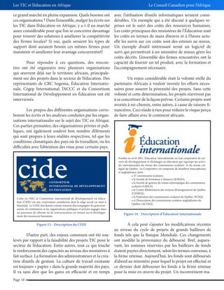 Les TIC et l’éducation en Afrique

Le Conseil Canadien pour l’Afrique

ce grand marché en pleine expansion. Quels besoins ont
ces organisations ? Dans l’ensemble, malgré les écrits sur
les TIC dans l’éducation en Afrique, y a-t-il un marché
assez considérable pour que l’on se concentre davantage
pour trouver des solutions à améliorer la compétitivité
des firmes locales? Si oui, quels seraient les types de
support dont auraient besoin ces mêmes firmes pour
maintenir et améliorer leur avantage concurrentiel?

avec l’utilisation d’outils informatiques seraient considérables. Un exemple qui a été discuté à quelques reprises est le suivi des coûts des ressources humaines.
Les coûts principaux des ministères de l’Éducation sont
les coûts en termes de main d’œuvre et à l’heure actuelle les suivis sur ces coûts sont des estimés au mieux.
Un exemple d’outil intéressant serait un logiciel de
suivi qui permettrait à un ministère de mieux gérer les
coûts décrits. L’ensemble des firmes rencontrées ont la
Pour répondre à ces questions, des rencon- capacité de fournir un tel produit, avec la formation et
tres ont été organisées avec plusieurs organisations l’accompagnement nécessaire.
qui œuvrent déjà sur le territoire africain, principalement sur des projets dans le secteur de l’éducation. Des
Un enjeu considérable était la volonté réelle du
représentants de CRC Sogema, Éducation Internatio- partenaire Africain à vouloir investir les efforts nécesnale, Cégep International, l’ACCC et du Consortium saires pour assurer la pérennité des projets. Sans cette
International de Développement en Éducation ont été volonté et cette détermination, les projets n’arrivent pas
interviewés.
à se concrétiser de la façon prévue. Certains projets sont
avortés à mi-chemin, entre autres, à cause de raisons fiLes propos des différentes organisations corro- nancières. Ceci n’aide à rien pour réduire le risque perçu
borent les écrits et les analyses conduites par les organ- de faire affaire avec le continent africain.
isations internationales sur le sujet des TIC en Afrique.
Ces parties prenantes, des organisations privées et publiques, ont également soulevé bon nombre d’éléments
qui sont propres à leurs réalités respectives, tel que les
conditions climatiques des pays où ils travaillent, ou les
difficultés avec l’obtention des visas pour certains pays.
Fondée en avril 2001, Éducation internationale est une coopérative de services de développement et d’échanges en éducation qui regroupe les activités internationales du réseau des commissions scolaires et du réseau collégial du Québec. La Coopérative est composée de membres francophones
et anglophones, dont :

scolaires (GRICS),
(CEMEQ),
Créée en 1982, le Consortium international de développement en éducation (CIDE) est une corporation canadienne dont le siège social est situé à
Montréal. Le CIDE s’est donné comme mission d’accompagner les gouvernements, les institutions et les organisations publiques et privées engagés dans
un processus de réforme ou de restructuration, en misant sur le développement des ressources humaines.

Figure 15 - Description du CIDE

D’autre part, des enjeux communs ont été soulevés par rapport à la faisabilité des projets TIC pour le
secteur de l’éducation. Entre autres, tout ce qui touche
le renforcement des capacités au niveau des ministères à
fait surface. La formation des administrateurs et la création d’outils de gestion. La culture de travail existante
est toujours « papier » dans la grande majorité des pays.
Il va sans dire que les gains en efficacité et en temps
Page 18

Québec (ACSAQ).

Figure 16 - Description d’Éducation Internationale

À cela peut s’ajouter les modifications récentes
au niveau du cycle de projets de grands bailleurs de
fonds tels que la Banque Mondiale. Ces changements
ont modifié la provenance du déboursé. Bref, auparavant, les sommes réservées par les bailleurs de fonds
étaient payées directement, selon les termes convenus, à
la firme retenue. Aujourd’hui, les fonds sont déboursés
d’abord au ministère pour lequel le projet est effectué et
ce dernier doit débourser les fonds à la firme retenue
pour la mise en œuvre du projet. Un inconvénient ma-

 