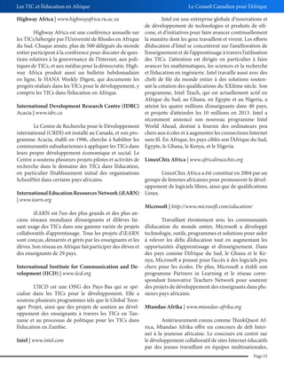 Les TIC et l’éducation en Afrique
Highway Africa | www.highwayafrica.ru.ac.za
Highway Africa est une conférence annuelle sur
les TICs hébergée par l’Université de Rhodes en Afrique
du Sud. Chaque année, plus de 500 délégués du monde
entier participent à la conférence pour discuter de questions relatives à la gouvernance de l’Internet, aux politiques de TICs, et aux médias pour la démocratie. Highway Africa produit aussi un bulletin hebdomadaire
en ligne, le HANA Weekly Digest, qui documente les
progrès réalisés dans les TICs pour le développement, y
compris les TICs dans l’éducation en Afrique.
International Development Research Centre (IDRC)
Acacia | www.idrc.ca

Le Conseil Canadien pour l’Afrique
Intel est une entreprise globale d’innovations et
de développement de technologies et produits de silicone, et d’initiatives pour faire avancer continuellement
la manière dont les gens travaillent et vivent. Les efforts
d’éducation d’Intel se concentrent sur l’amélioration de
l’enseignement et de l’apprentissage à travers l’utilisation
des TICs. L’attention est dirigée en particulier à faire
avancer les mathématiques, les sciences et la recherche
et l’éducation en ingénierie. Intel travaille aussi avec des
chefs de file du monde entier à des solutions soutenant la création des qualifications du XXIème siècle. Son
programme, Intel Teach, qui est actuellement actif en
Afrique du Sud, au Ghana, en Egypte et au Nigeria, a
atteint les quatre millions d’enseignants dans 40 pays,
et projette d’atteindre les 10 millions en 2013. Intel a
récemment annoncé son nouveau programme Intel
World Ahead, destiné à fournir des ordinateurs peu
chers aux écoles et à augmenter les connections Internet
sans fil. En Afrique, les pays ciblés son l’Afrique du Sud,
Egypte, le Ghana, le Kenya, et le Nigeria.

Le Centre de Recherche pour le Développement
international (CRDI) est installé au Canada, et son programme Acacia, établi en 1996, cherche à habiliter les
communautés subsahariennes à appliquer les TICs dans
leurs propre développement économique et social. Le
Centre a soutenu plusieurs projets pilotes et activités de LinuxChix Africa | www.africalinuxchix.org
recherche dans le domaine des TICs dans l’éducation,
en particulier l’établissement initial des organisations
LinuxChix Africa a été constitué en 2004 par un
SchoolNet dans certains pays africains.
groupe de femmes africaines pour promouvoir le développement de logiciels libres, ainsi que de qualifications
International Education Resources Network (iEARN) Linux.
| www.iearn.org
Microsoft | http://www.microsoft.com/education/
iEARN est l’un des plus grands et des plus anciens réseaux mondiaux d’enseignants et d’élèves faiTravaillant étroitement avec les communautés
sant usage des TICs dans une gamme variée de projets d’éducation du monde entier, Microsoft a développé
collaboratifs d’apprentissage. Tous les projets d’iEARN technologie, outils, programmes et solutions pour aider
sont conçus, démarrés et gérés par les enseignants et les à relever les défis d’éducation tout en augmentant les
élèves. Son réseau en Afrique fait participer des élèves et opportunités d’apprentissage et d’enseignement. Dans
des enseignants de 29 pays.
des pays comme l’Afrique du Sud, le Ghana et le Kenya, Microsoft a poussé pour l’accès à des logiciels peu
International Institute for Communication and De- chers pour les écoles. De plus, Microsoft a établi son
velopment (IICD) | www.iicd.org
programme Partners in Learning et le réseau correspondant Innovative Teachers Network pour soutenir
L’IICD est une ONG des Pays-Bas qui se spé- des projets de développement des enseignants dans plucialise dans les TICs pour le développement. Elle a sieurs pays africains.
soutenu plusieurs programmes tels que le Global Teenager Projet, ainsi que des projets de soutien au dével- Mtandao Afrika | www.mtandao-afrika.org
oppement des enseignants à travers les TICs en Tanzanie et au processus de politique pour les TICs dans
Antérieurement connu comme ThinkQuest Afl’éducation en Zambie.
rica, Mtandao Afrika offre un concours de défi Internet à la jeunesse africaine. Le concours est centré sur
Intel | www.intel.com
le développement collaboratif de sites Internet éducatifs
par des jeunes travaillant en équipes multinationales,
Page 33

 