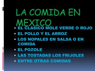 LA COMIDA EN MEXICOEL CLASICO MOLE VERDE O ROJO EL POLLO Y EL ARROZLOS NOPALES EN SALSA O EN COMIDAEL POZOLELAS TOSTADAS LOS FRIJOLES ENTRE OTRAS COMIDAS