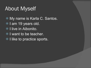 About Myself My name is Karla C. Santos. I am 19 years old. I live in Aibonito. I want to be teacher. I like to practice sports. 