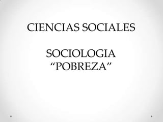 CIENCIAS SOCIALES
SOCIOLOGIA
“POBREZA”
 