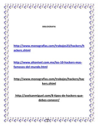 Pgn
30
BIBLIOGRAFIA
http://www.monografias.com/trabajos23/hackers/h
ackers.shtml
http://www.altonivel.com.mx/los-10-hackers-mas-
famosos-del-mundo.html
http://www.monografias.com/trabajos/hackers/hac
kers.shtml
http://axelsanmiguel.com/8-tipos-de-hackers-que-
debes-conocer/
 