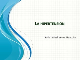 LA HIPERTENSIÓN
Karla Isabel cerna Huaccha
 