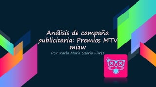 Análisis de campaña
publicitaria: Premios MTV
miaw
Por: Karla María Osorio Flores
 
