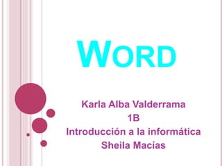 WORD 
Karla Alba Valderrama 
1B 
Introducción a la informática 
Sheila Macías 
 