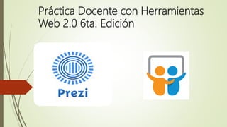 Práctica Docente con Herramientas
Web 2.0 6ta. Edición
 