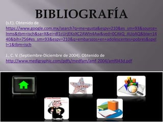 (s.f.). Obtenido de
https://www.google.com.mx/search?q=me+gusta&espv=210&es_sm=93&source=
lnms&tbm=isch&sa=X&ei=dl1cUrjEKoXC2AWln4Aw&ved=0CAkQ_AUoAQ&biw=14
40&bih=756#es_sm=93&espv=210&q=embarazos+en+adolescentes+pobres&spel
l=1&tbm=isch
J., C. V. (Septiembre-Diciembre de 2004). Obtenido de
http://www.medigraphic.com/pdfs/medfam/amf-2004/amf043d.pdf

 