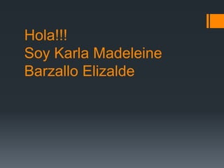 Hola!!!
Soy Karla Madeleine
Barzallo Elizalde
 