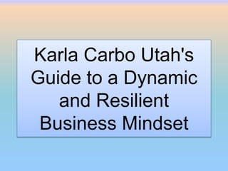 Karla Carbo Utah's
Guide to a Dynamic
and Resilient
Business Mindset
 