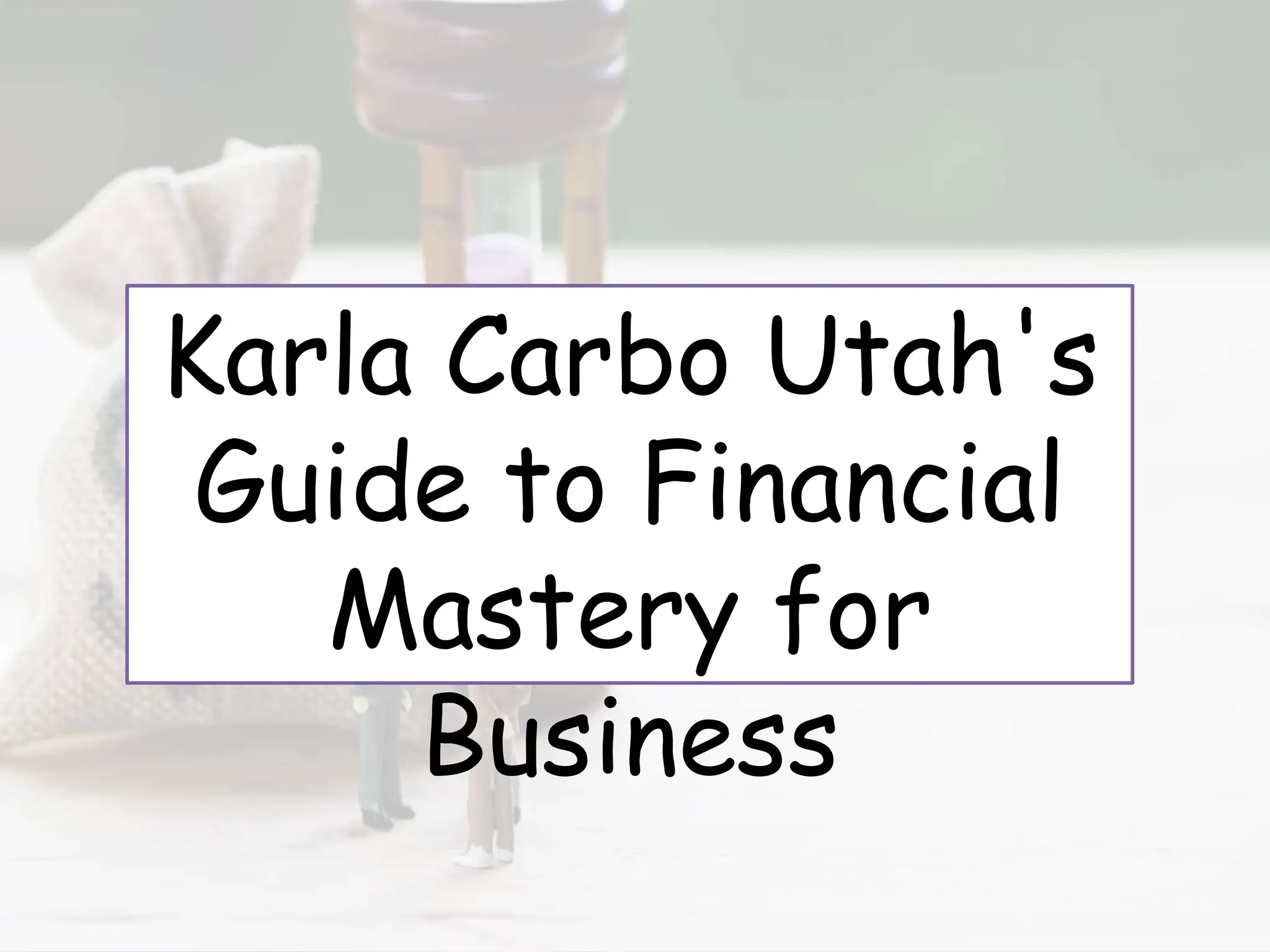 Karla Carbo Utah's
Guide to Financial
Mastery for
Business