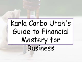 Karla Carbo Utah's
Guide to Financial
Mastery for
Business
 