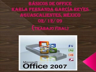Básicos de officeKarla Fernanda García ReyesAguascalientes, México 02/ 12/ 09 (Trabajo Final) 