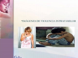 •IMÁGENES DE VIOLENCIA INTRAFAMILIAR
 