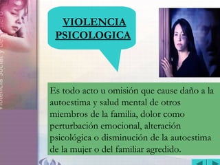 VIOLENCIA INTRAFAMILIAR
VIOLENCIA
PSICOLOGICA
Es todo acto u omisión que cause daño a la
autoestima y salud mental de otro...