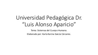 Universidad Pedagógica Dr.
“Luis Alonso Aparicio”
Tema: Sistemas del Cuerpo Humano.
Elaborado por: Karla Karina García Cárcamo.
 