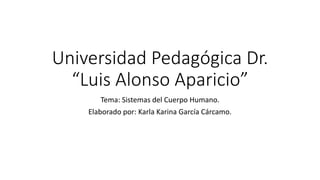 Universidad Pedagógica Dr.
“Luis Alonso Aparicio”
Tema: Sistemas del Cuerpo Humano.
Elaborado por: Karla Karina García Cárcamo.
 