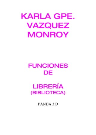 KARLA GPE.
 VAZQUEZ
 MONROY


 FUNCIONES
    DE

  LIBRERÍA
 (BIBLIOTECA)

   PANDA 3 D
 