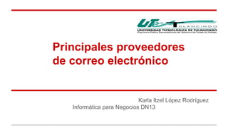 Principales proveedores 
de correo electrónico 
Karla Itzel López Rodríguez 
Informática para Negocios DN13 
 
