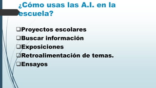 ¿Cómo usas las A.I. en la
escuela?
Proyectos escolares
Buscar información
Exposiciones
Retroalimentación de temas.
Ensayos
 