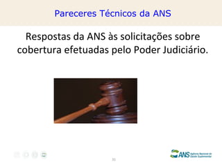 Pareceres Técnicos da ANS

Respostas da ANS às solicitações sobre
cobertura efetuadas pelo Poder Judiciário.

31

 