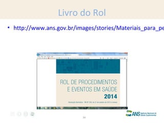 Livro do Rol

• http://www.ans.gov.br/images/stories/Materiais_para_pe

34

 