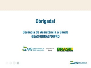 Obrigada!
Gerência de Assistência à Saúde
GEAS/GGRAS/DIPRO

 
