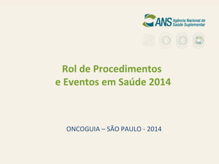 Rol de Procedimentos
e Eventos em Saúde 2014

ONCOGUIA – SÃO PAULO - 2014

1

 