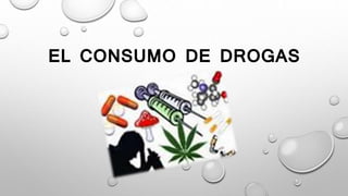 EL CONSUMO DE DROGAS
 