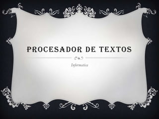 PROCESADOR DE TEXTOS
        Informatica
 