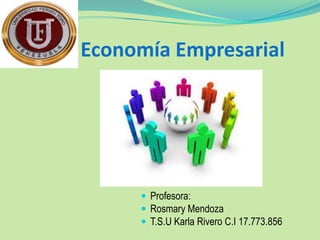 Economía Empresarial
 Profesora:
 Rosmary Mendoza
 T.S.U Karla Rivero C.I 17.773.856
 
