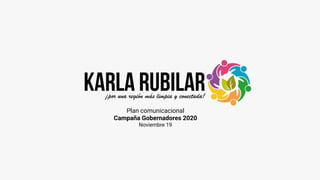 Plan comunicacional
Campaña Gobernadores 2020
Noviembre 19
 