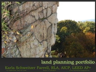 land planning portfolio
                                  land planning portfolio
Karla Schweitzer Farrell, RLA, AICP, LEED AP+
911 Smith Drive York, PA 17408   Phone: 717.225.6875   e-mail: kfarrell.leed.ap@gmail.com
 