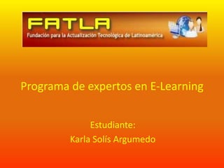 Programa de expertos en E-Learning


              Estudiante:
         Karla Solís Argumedo
 