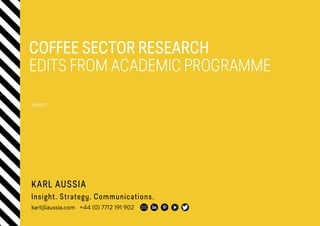KARL AUSSIA
Insight. Strategy. Communications.
karl@aussia.com +44 (0) 7712 191 902
COFFEE SECTOR RESEARCH
EDITS FROM ACADEMIC PROGRAMME
18.09.17
 