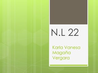 Karla Vanesa
Magaña
Vergara
N.L 22
 