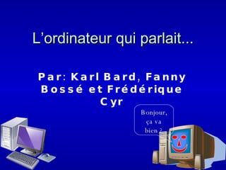 L’ordinateur qui parlait... Par: Karl Bard, Fanny Bossé et Frédérique Cyr Bonjour, ça va bien ? 