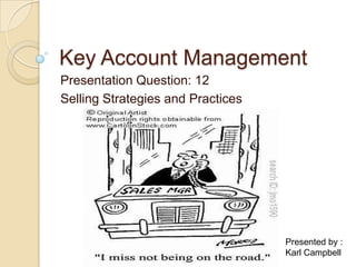 Key Account Management
Presentation Question: 12
Selling Strategies and Practices




                                   Presented by :
                                   Karl Campbell
 