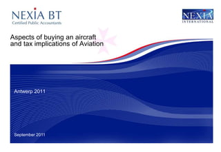 September 2011
Aspects of buying an aircraft
and tax implications of Aviation
Antwerp 2011
 